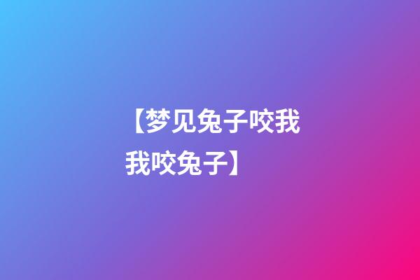 【梦见兔子咬我 我咬兔子】